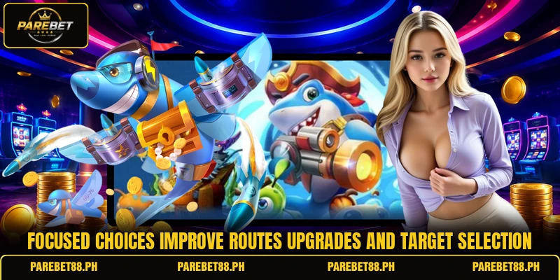 Focused choices improve routes upgrades and target selection Focused choices improve routes upgrades and target selection
