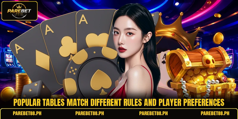 Popular tables match different rules and player preferences Popular tables match different rules and player preferences